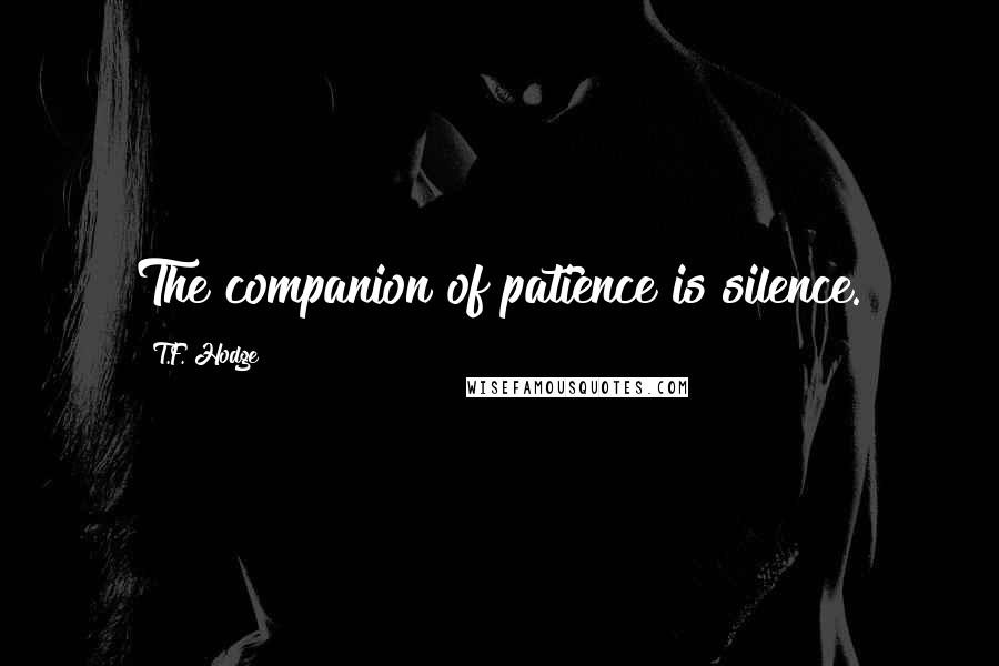 T.F. Hodge Quotes: The companion of patience is silence.