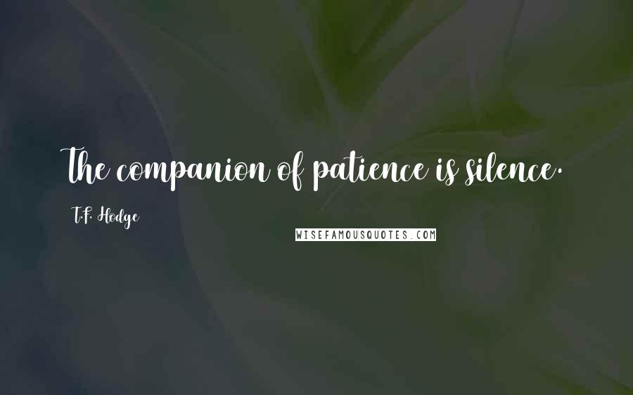 T.F. Hodge Quotes: The companion of patience is silence.