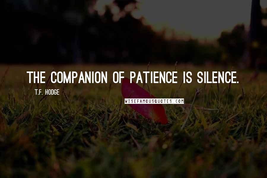 T.F. Hodge Quotes: The companion of patience is silence.