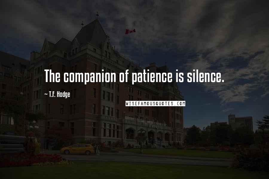 T.F. Hodge Quotes: The companion of patience is silence.