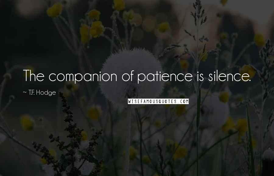 T.F. Hodge Quotes: The companion of patience is silence.