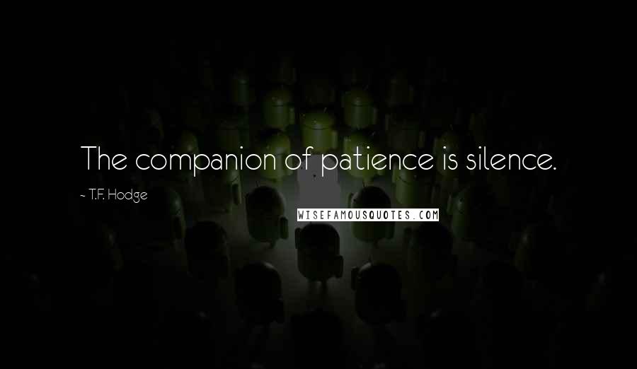 T.F. Hodge Quotes: The companion of patience is silence.