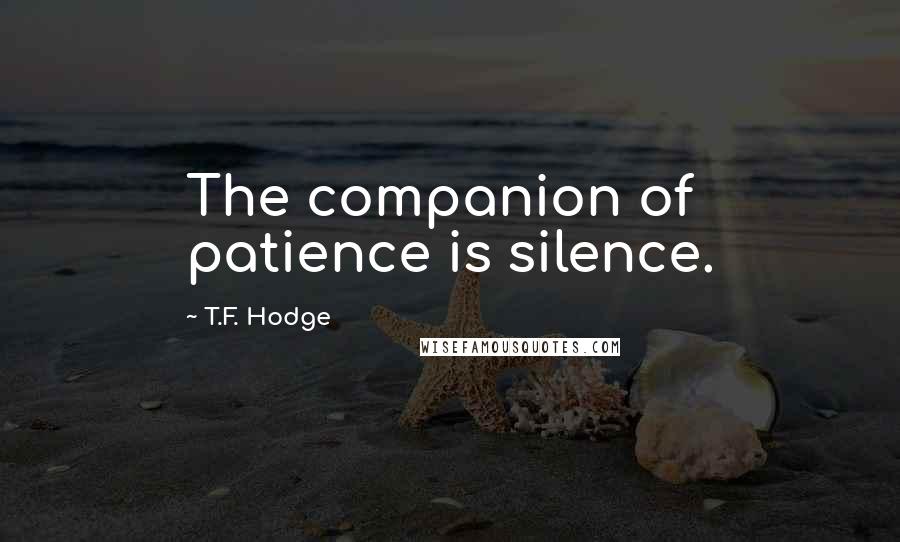 T.F. Hodge Quotes: The companion of patience is silence.