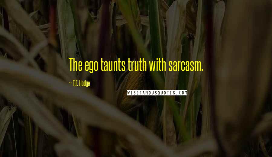 T.F. Hodge Quotes: The ego taunts truth with sarcasm.