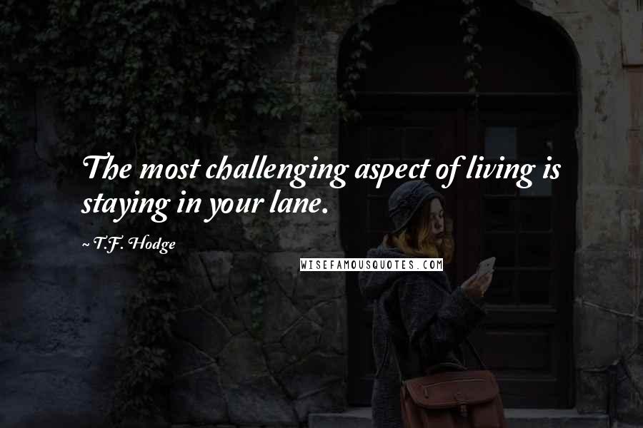 T.F. Hodge Quotes: The most challenging aspect of living is staying in your lane.