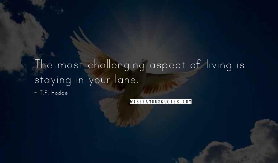 T.F. Hodge Quotes: The most challenging aspect of living is staying in your lane.