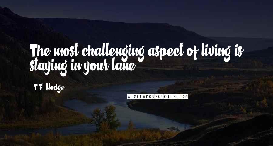 T.F. Hodge Quotes: The most challenging aspect of living is staying in your lane.