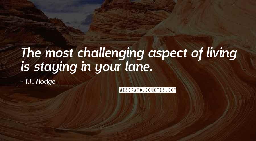 T.F. Hodge Quotes: The most challenging aspect of living is staying in your lane.