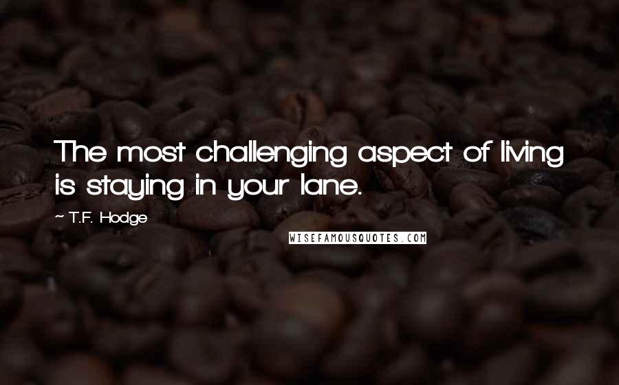 T.F. Hodge Quotes: The most challenging aspect of living is staying in your lane.