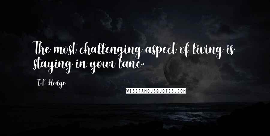 T.F. Hodge Quotes: The most challenging aspect of living is staying in your lane.