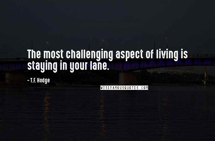 T.F. Hodge Quotes: The most challenging aspect of living is staying in your lane.