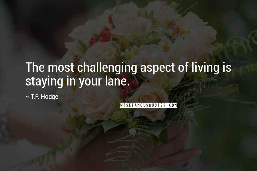 T.F. Hodge Quotes: The most challenging aspect of living is staying in your lane.