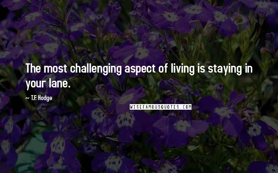T.F. Hodge Quotes: The most challenging aspect of living is staying in your lane.