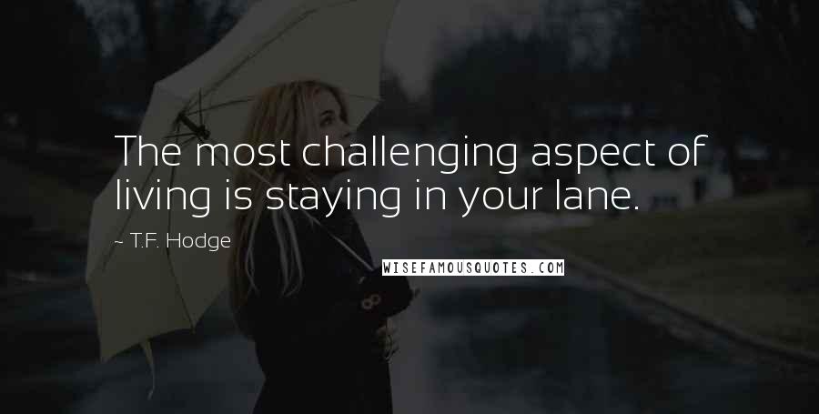 T.F. Hodge Quotes: The most challenging aspect of living is staying in your lane.