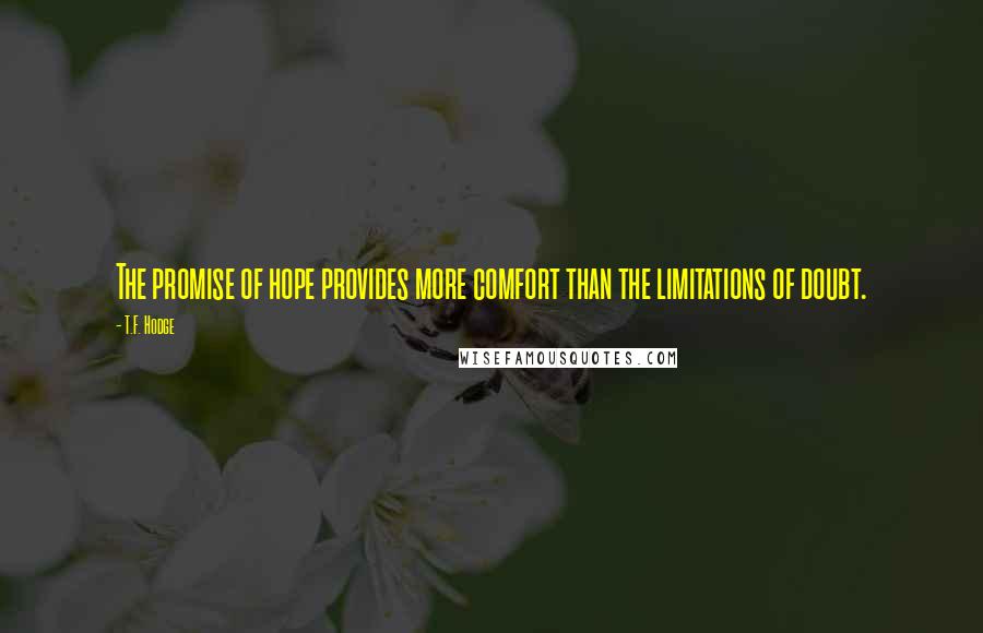 T.F. Hodge Quotes: The promise of hope provides more comfort than the limitations of doubt.