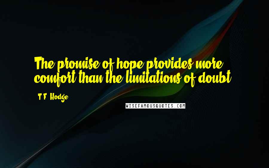 T.F. Hodge Quotes: The promise of hope provides more comfort than the limitations of doubt.