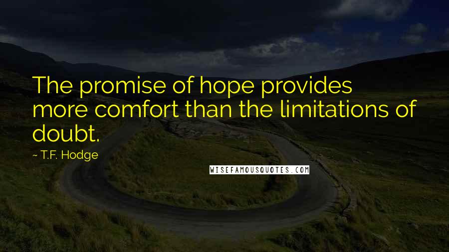 T.F. Hodge Quotes: The promise of hope provides more comfort than the limitations of doubt.
