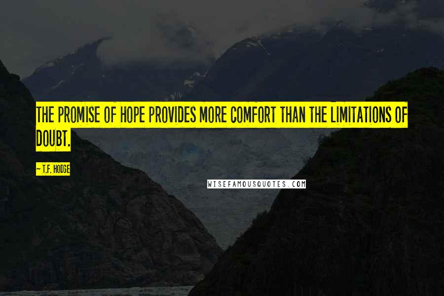 T.F. Hodge Quotes: The promise of hope provides more comfort than the limitations of doubt.