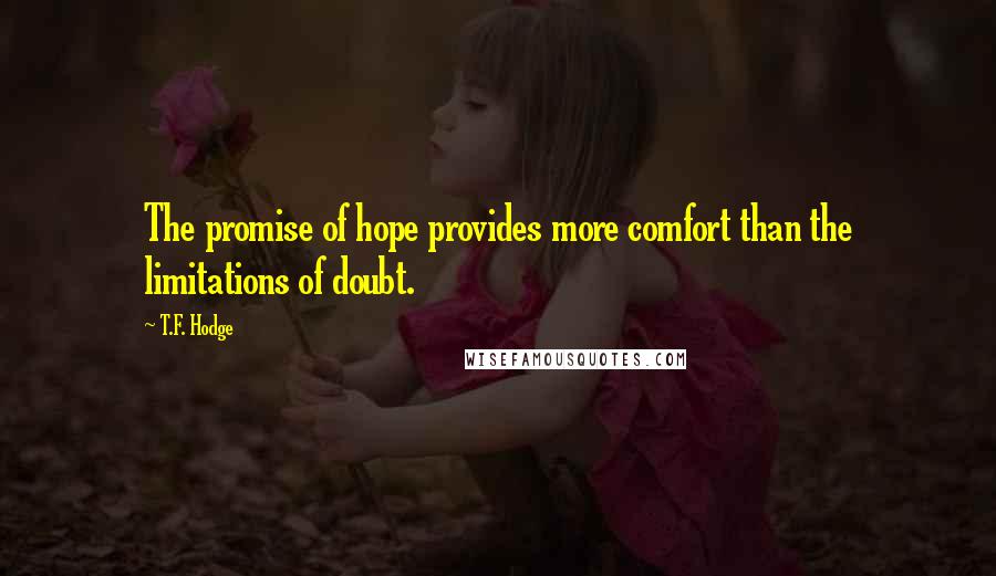 T.F. Hodge Quotes: The promise of hope provides more comfort than the limitations of doubt.