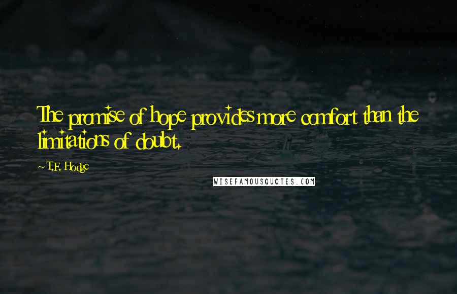 T.F. Hodge Quotes: The promise of hope provides more comfort than the limitations of doubt.