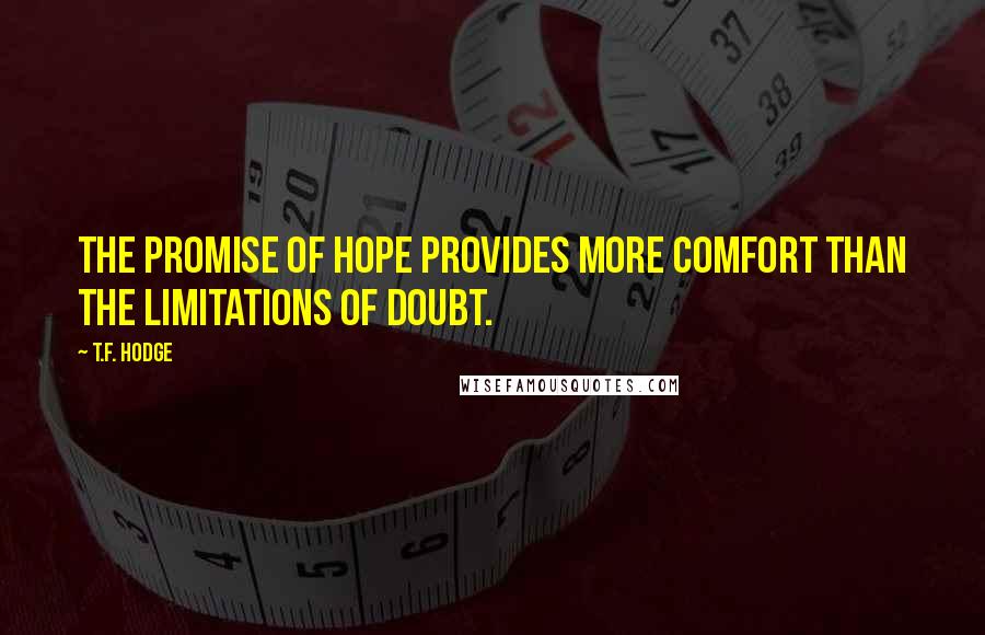 T.F. Hodge Quotes: The promise of hope provides more comfort than the limitations of doubt.