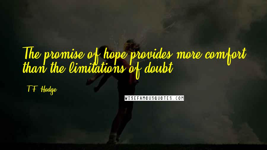 T.F. Hodge Quotes: The promise of hope provides more comfort than the limitations of doubt.