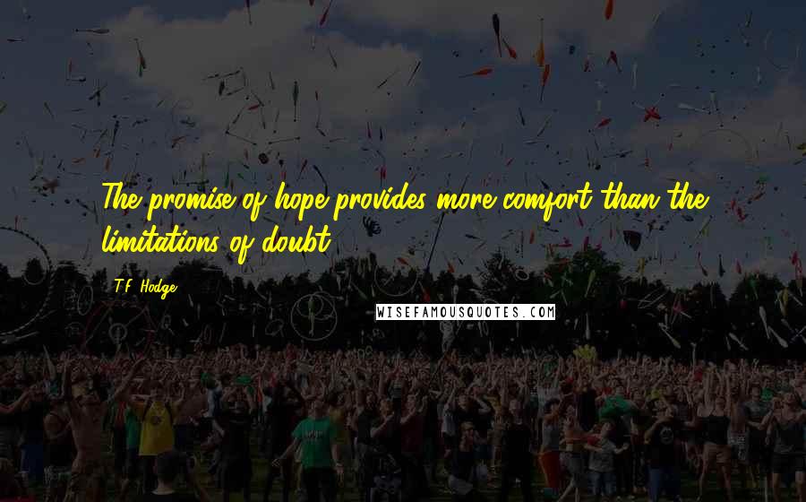 T.F. Hodge Quotes: The promise of hope provides more comfort than the limitations of doubt.