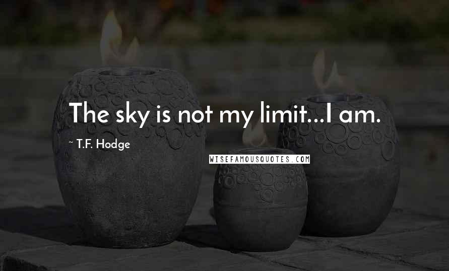 T.F. Hodge Quotes: The sky is not my limit...I am.