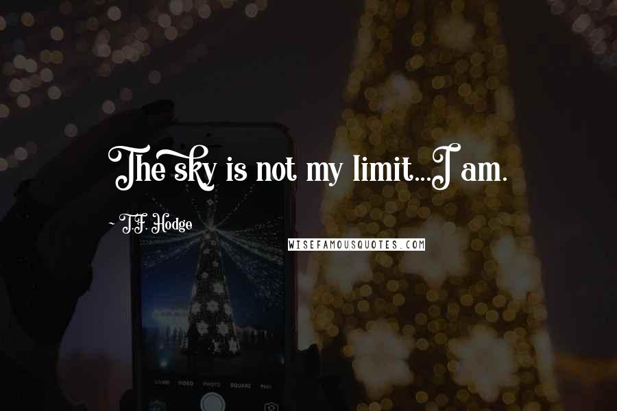 T.F. Hodge Quotes: The sky is not my limit...I am.