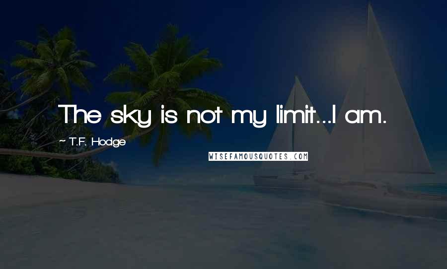 T.F. Hodge Quotes: The sky is not my limit...I am.