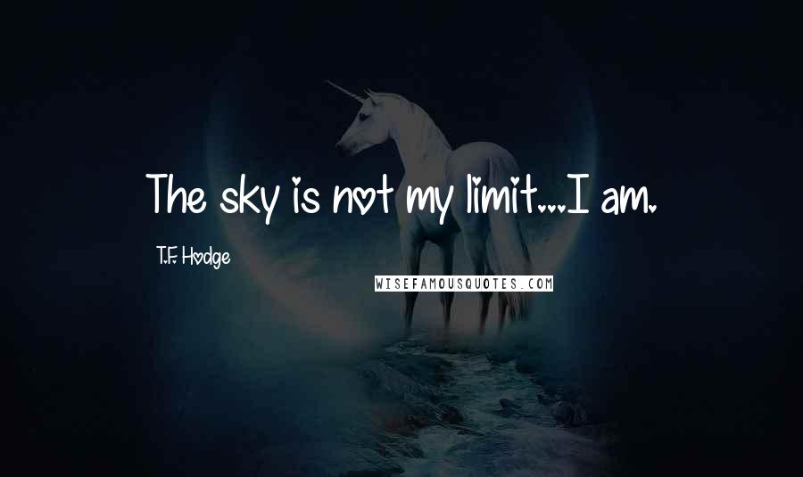 T.F. Hodge Quotes: The sky is not my limit...I am.