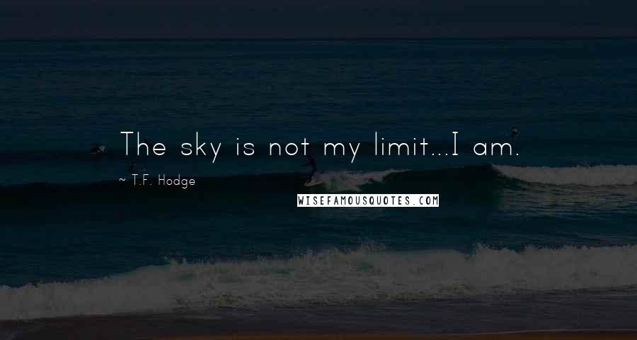 T.F. Hodge Quotes: The sky is not my limit...I am.