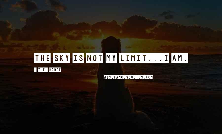 T.F. Hodge Quotes: The sky is not my limit...I am.