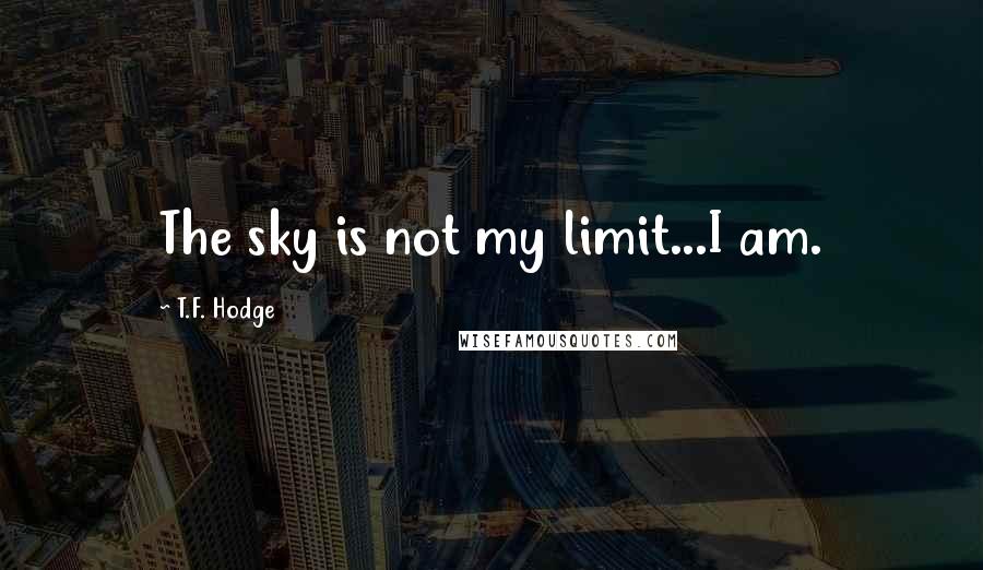 T.F. Hodge Quotes: The sky is not my limit...I am.