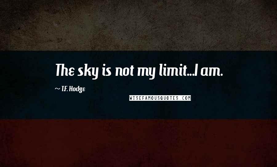 T.F. Hodge Quotes: The sky is not my limit...I am.