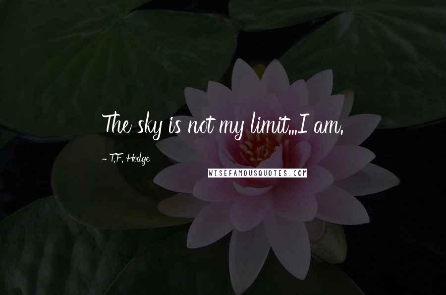 T.F. Hodge Quotes: The sky is not my limit...I am.