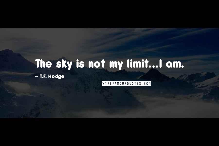 T.F. Hodge Quotes: The sky is not my limit...I am.