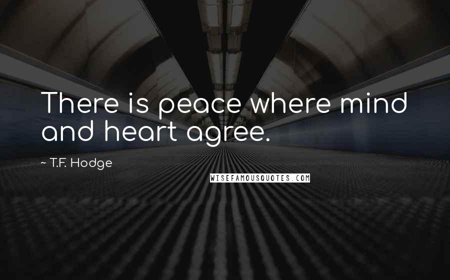 T.F. Hodge Quotes: There is peace where mind and heart agree.