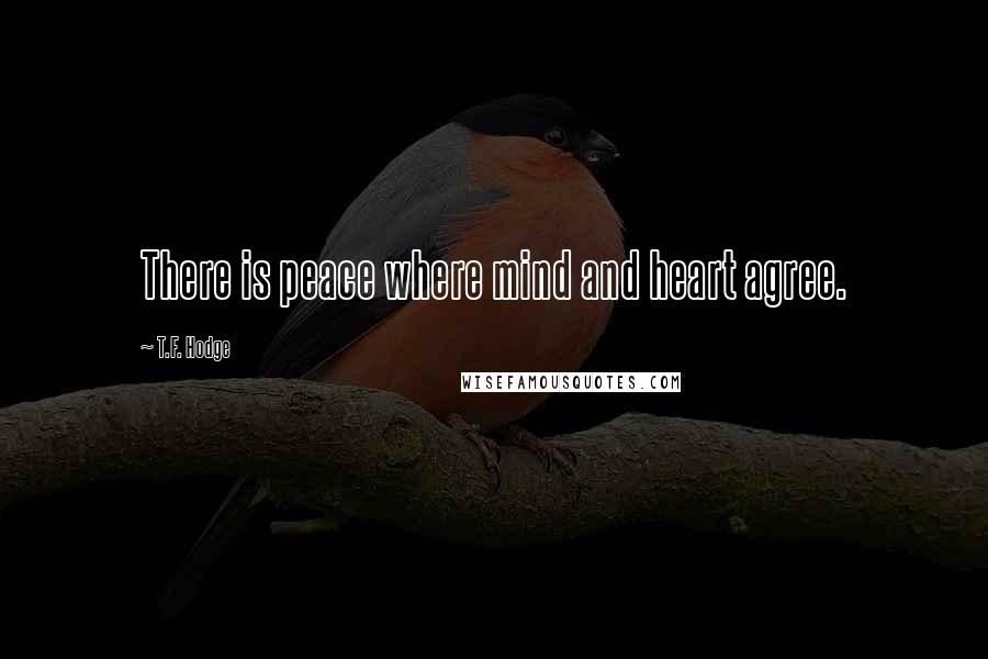 T.F. Hodge Quotes: There is peace where mind and heart agree.