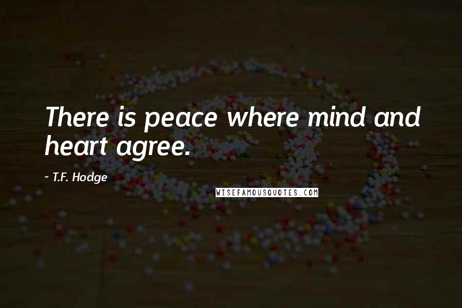 T.F. Hodge Quotes: There is peace where mind and heart agree.