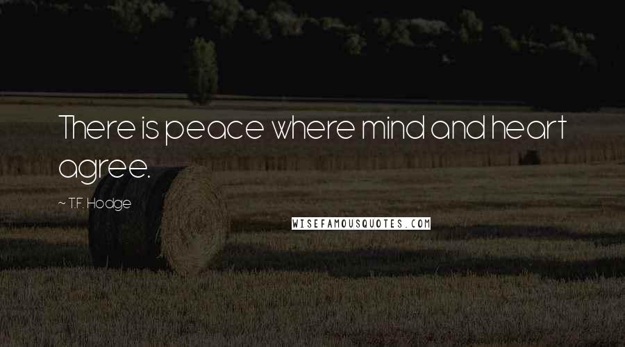 T.F. Hodge Quotes: There is peace where mind and heart agree.