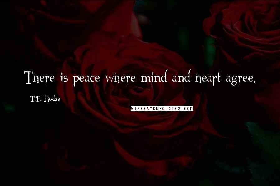 T.F. Hodge Quotes: There is peace where mind and heart agree.