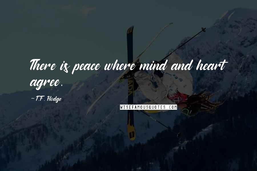 T.F. Hodge Quotes: There is peace where mind and heart agree.