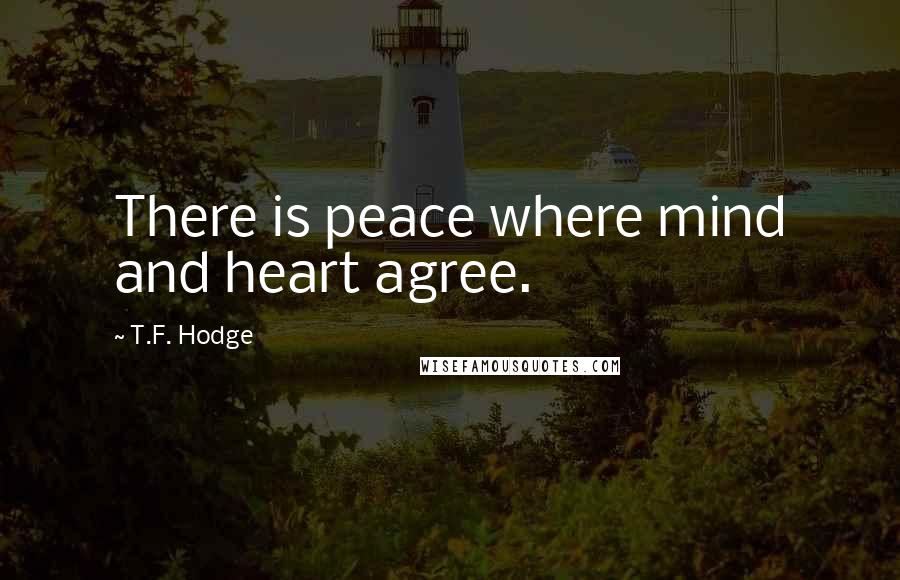 T.F. Hodge Quotes: There is peace where mind and heart agree.