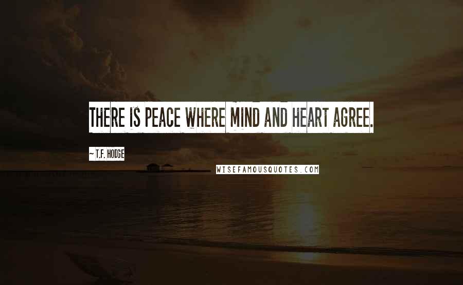 T.F. Hodge Quotes: There is peace where mind and heart agree.