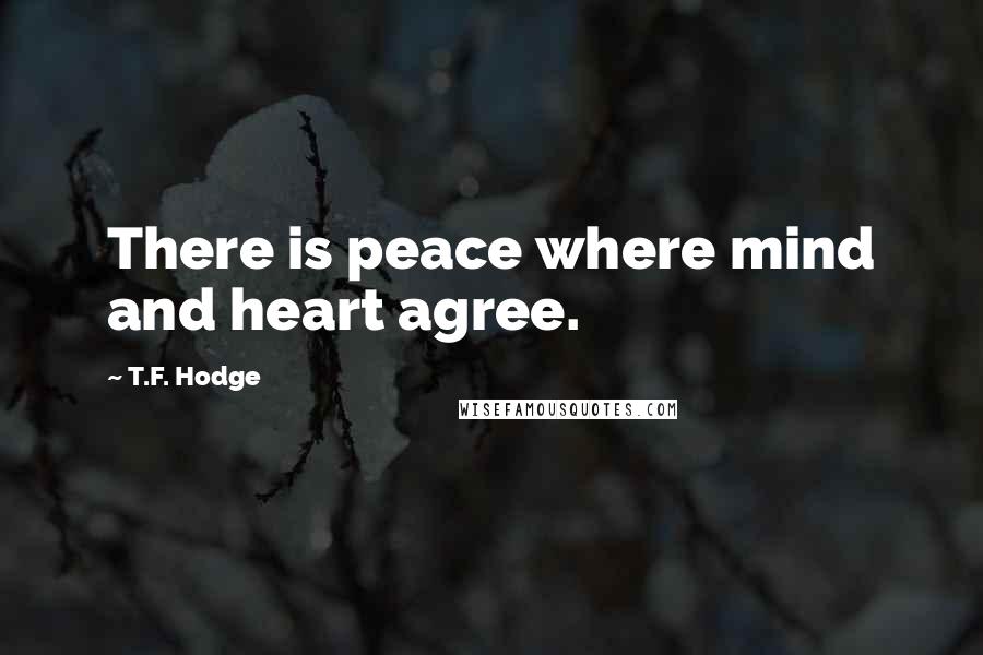 T.F. Hodge Quotes: There is peace where mind and heart agree.