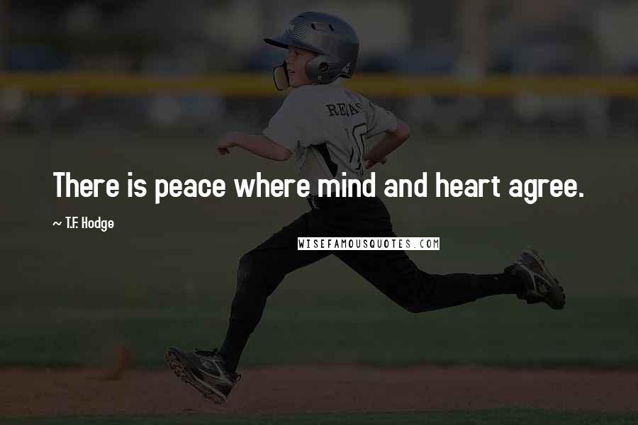 T.F. Hodge Quotes: There is peace where mind and heart agree.