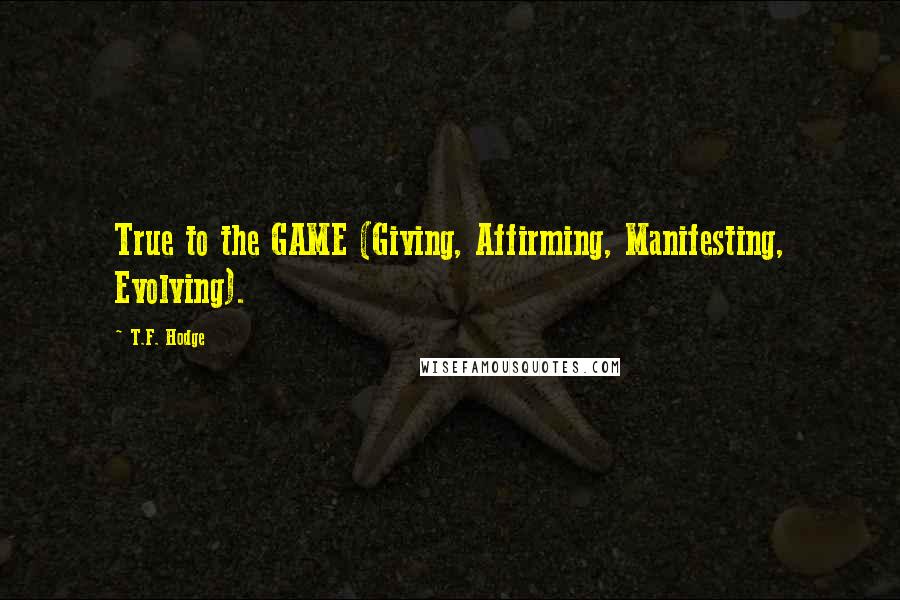 T.F. Hodge Quotes: True to the GAME (Giving, Affirming, Manifesting, Evolving).