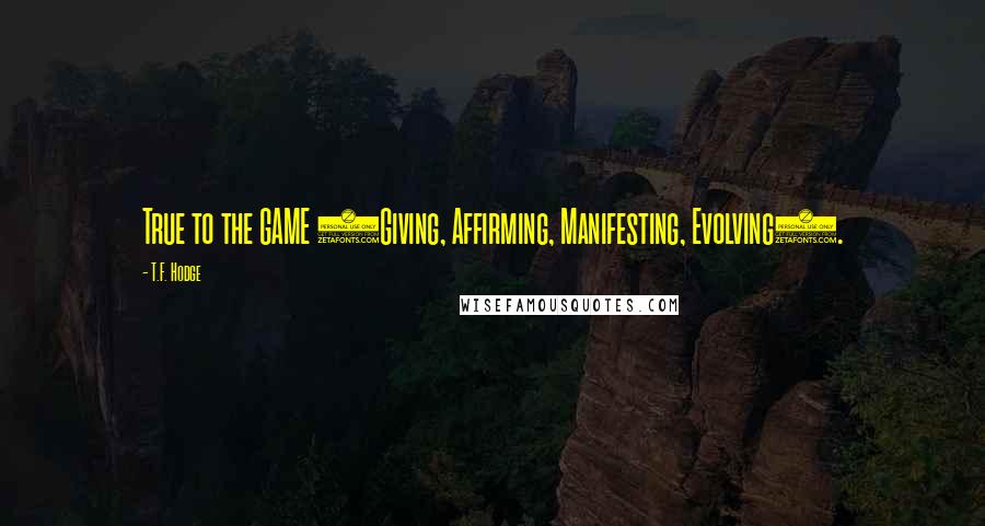 T.F. Hodge Quotes: True to the GAME (Giving, Affirming, Manifesting, Evolving).