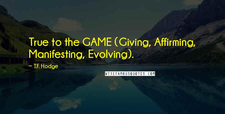 T.F. Hodge Quotes: True to the GAME (Giving, Affirming, Manifesting, Evolving).